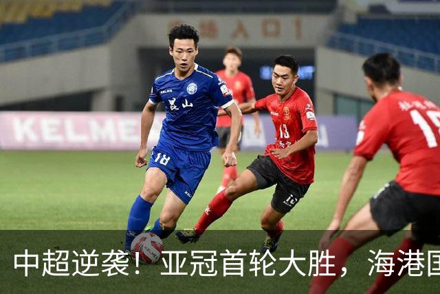 中超逆袭！亚冠首轮大胜，海港国安携手挺进