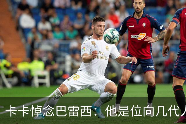 卡卡悼念巴雷西：他是位向几代人诠释身披这件战袍真正含义的队长