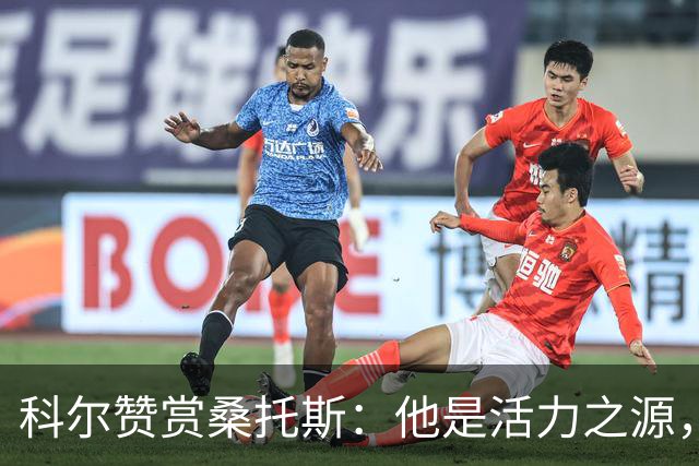 科尔赞赏桑托斯：他是活力之源，能改变比赛