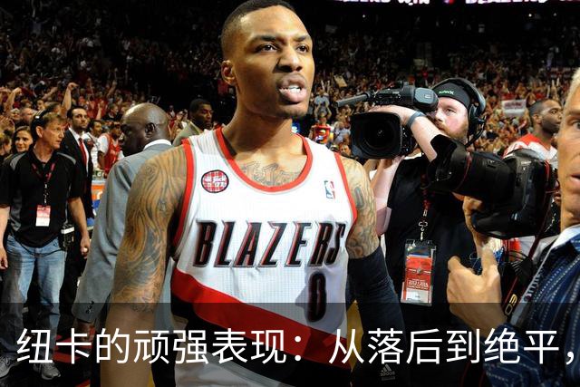 纽卡的顽强表现：从落后到绝平，激情四溢的较量！