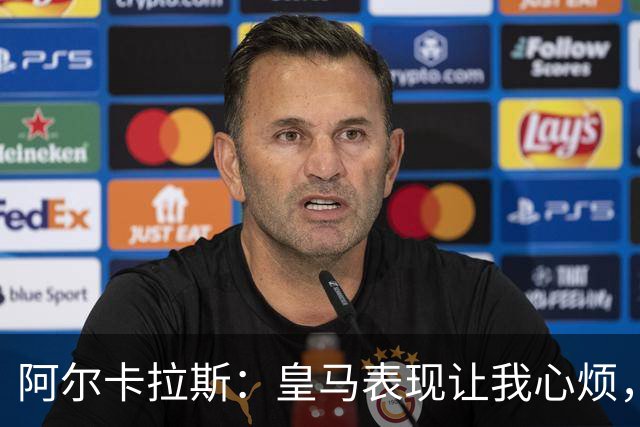 阿尔卡拉斯：皇马表现让我心烦，球队需要更拼劲